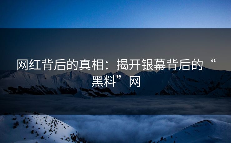 网红背后的真相：揭开银幕背后的“黑料”网