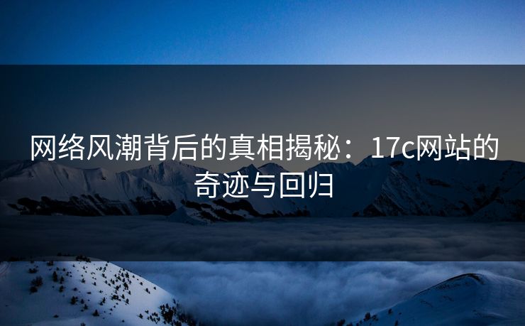 网络风潮背后的真相揭秘：17c网站的奇迹与回归  第1张