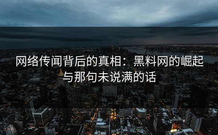 网络传闻背后的真相:黑料网的崛起与那句未说满的话 第1张 网络传闻背后的真相:黑料网的崛起与那句未说满的话 第1张