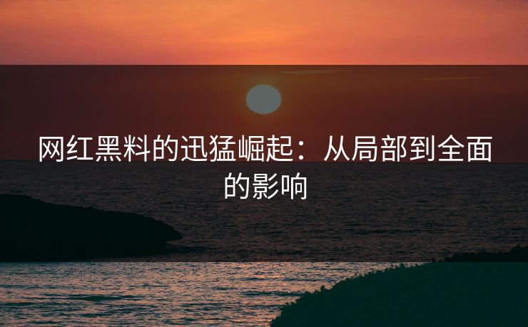 网红黑料的迅猛崛起:从局部到全面的影响 第1张 网红黑料的迅猛崛起:从局部到全面的影响 第1张