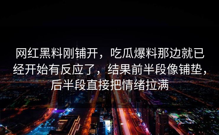 网红黑料刚铺开，吃瓜爆料那边就已经开始有反应了，结果前半段像铺垫，后半段直接把情绪拉满  第1张