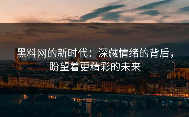 黑料网的新时代:深藏情绪的背后,盼望着更精彩的未来 第1张 黑料网的新时代:深藏情绪的背后,盼望着更精彩的未来 第1张