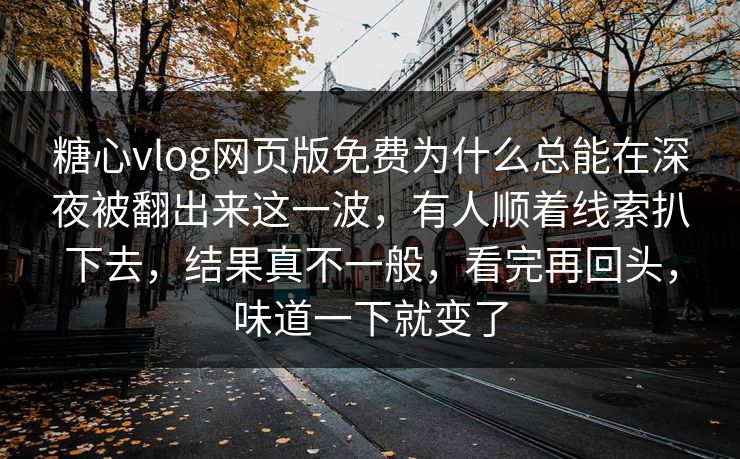 糖心vlog网页版免费为什么总能在深夜被翻出来这一波,有人顺着线索扒下去,结果真不一般,看完再回头,味道一下就变了 第1张 糖心vlog网页版免费为什么总能在深夜被翻出来这一波,有人顺着线索扒下去,结果真不一般,看完再回头,味道一下就变了 第1张