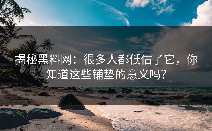 揭秘黑料网:很多人都低估了它,你知道这些铺垫的意义吗? 第1张 揭秘黑料网:很多人都低估了它,你知道这些铺垫的意义吗? 第1张
